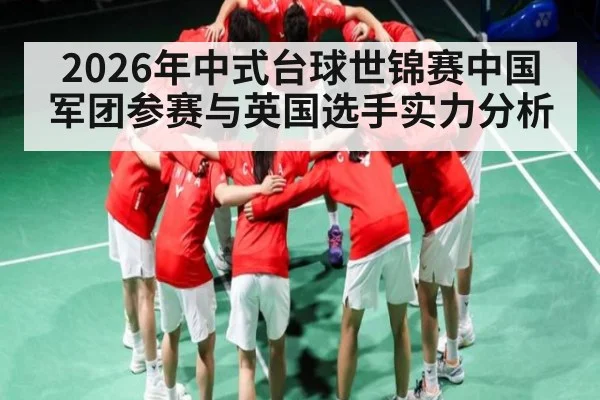 2026年中式台球世锦赛中国军团参赛与英国选手实力分析（kaiyun）