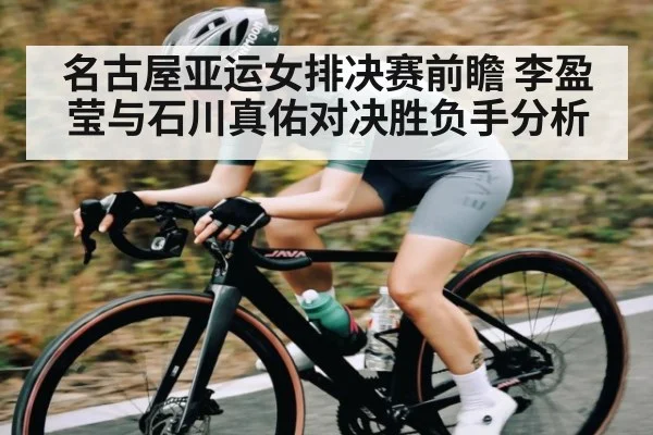 名古屋亚运女排决赛前瞻 李盈莹与石川真佑对决胜负手分析（kaiyun）