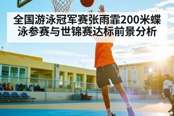 全国游泳冠军赛张雨霏200米蝶泳参赛与世锦赛达标前景分析（kaiyun）