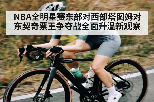 NBA全明星赛东部对西部塔图姆对东契奇票王争夺战全面升温新观察 - kaiyun